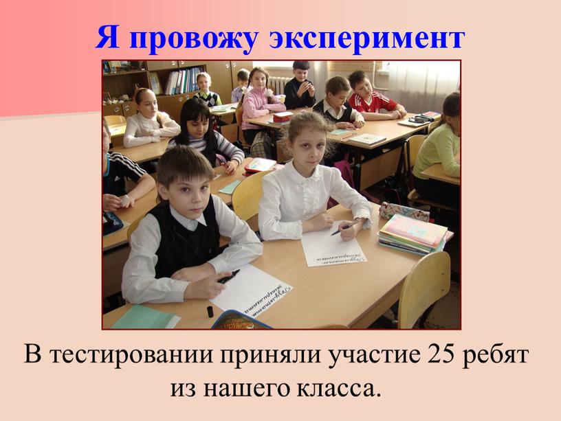 Я провожу эксперимент В тестировании приняли участие 25 ребят из нашего класса