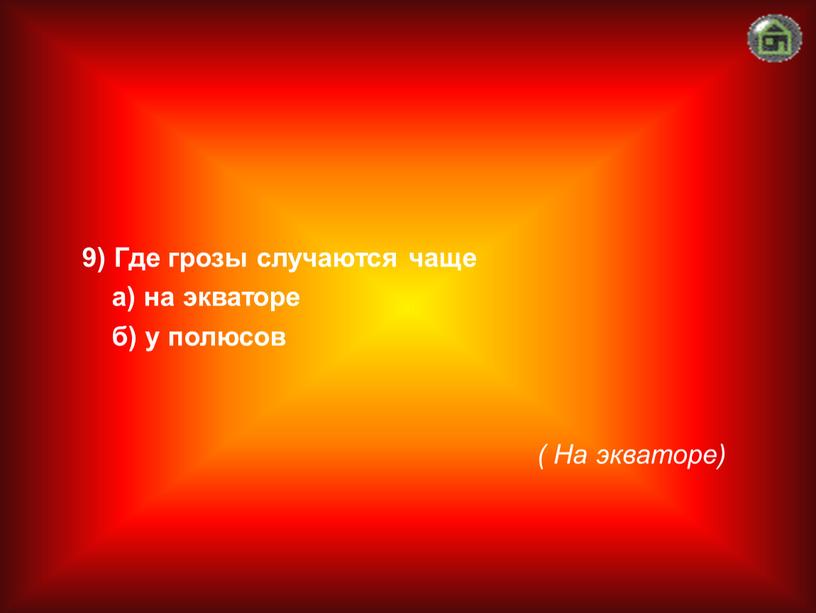 На экваторе) 9) Где грозы случаются чаще а) на экваторе б) у полюсов