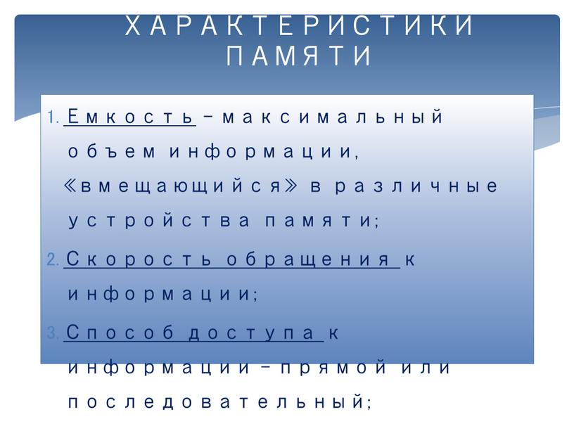 ХАРАКТЕРИСТИКИ ПАМЯТИ Емкость – максимальный объем информации, «вмещающийся» в различные устройства памяти;