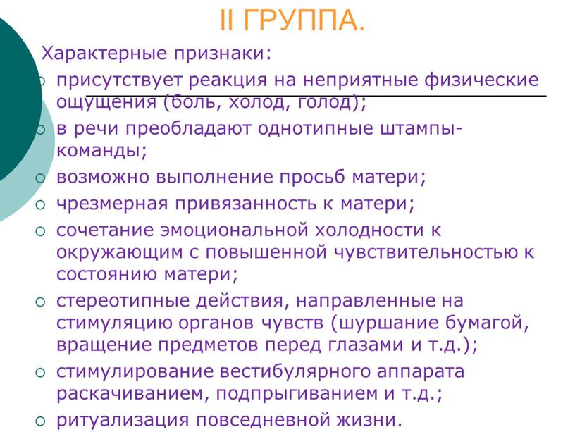 II ГРУППА. Характерные признаки: присутствует реакция на неприятные физические ощущения (боль, холод, голод); в речи преобладают однотипные штампы-команды; возможно выполнение просьб матери; чрезмерная привязанность к…