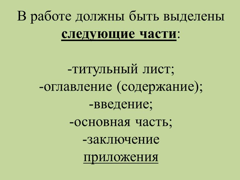 В работе должны быть выделены следующие части : -титульный лист; -оглавление (содержание); -введение; -основная часть; -заключение приложения