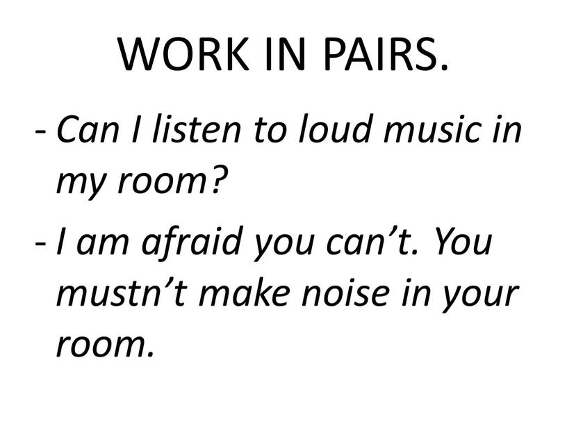 WORK IN PAIRS. Can I listen to loud music in my room?