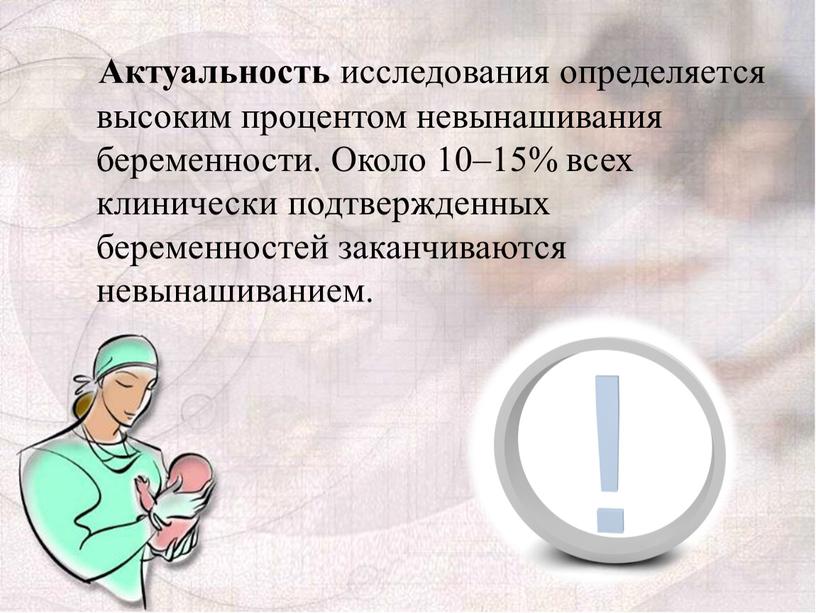 Актуальность исследования определяется высоким процентом невынашивания беременности