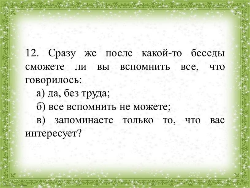 Сразу же после какой-то беседы сможете ли вы вспомнить все, что говорилось: а) да, без труда; б) все вспомнить не можете; в) запоминаете только то,…