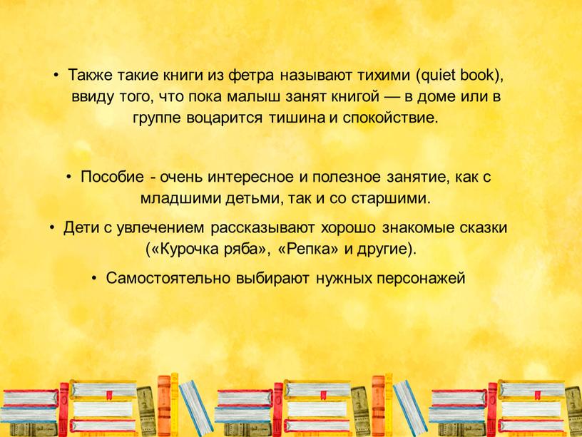 Также такие книги из фетра называют тихими (quiet book), ввиду того, что пока малыш занят книгой — в доме или в группе воцарится тишина и…