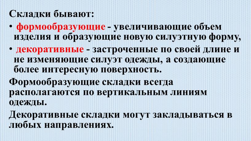 Складки бывают: формообразующие - увеличивающие объем изделия и образующие новую силуэтную форму, декоративные - застроченные по своей длине и не изменяющие силуэт одежды, а создающие…