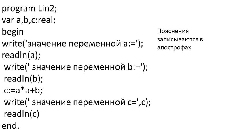 Lin2; var a,b,c:real; begin write('значение переменной а:='); readln(a); write(' значение переменной b:='); readln(b); c:=a*a+b; write(' значение переменной c=',c); readln(c) end