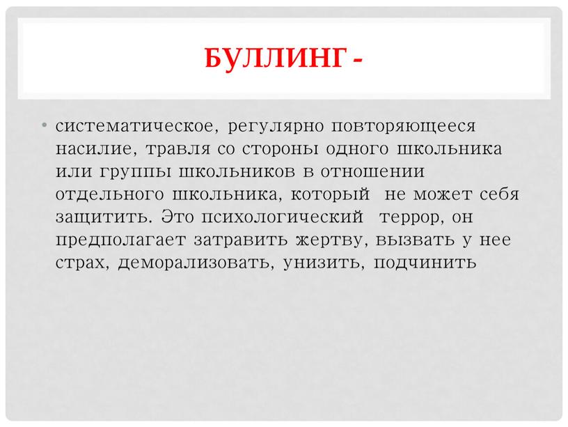 Буллинг - систематическое, регулярно повторяющееся насилие, травля со стороны одного школьника или группы школьников в отношении отдельного школьника, который не может себя защитить