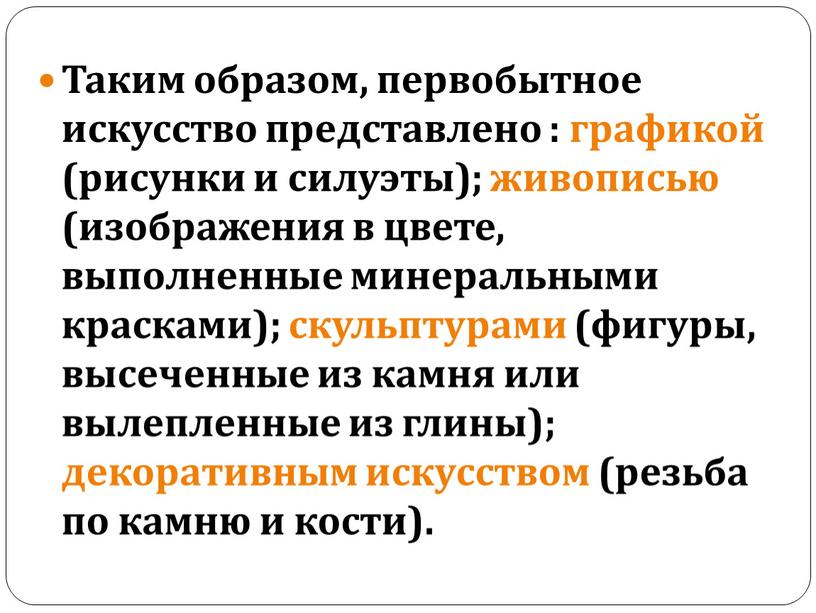 Таким образом, первобытное искусство представлено : графикой (рисунки и силуэты); живописью (изображения в цвете, выполненные минеральными красками); скульптурами (фигуры, высеченные из камня или вылепленные из…