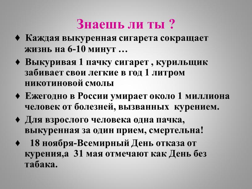 Знаешь ли ты ? ♦ Каждая выкуренная сигарета сокращает жизнь на 6-10 минут … ♦