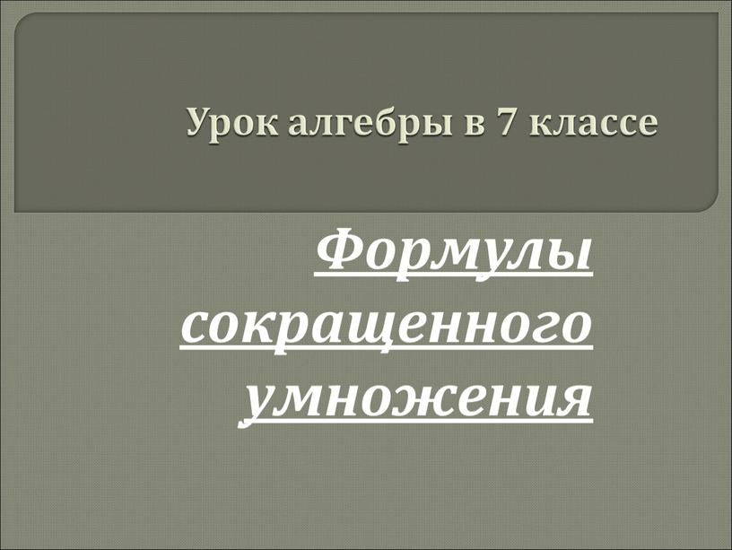 Урок алгебры в 7 классе Формулы сокращенного умножения