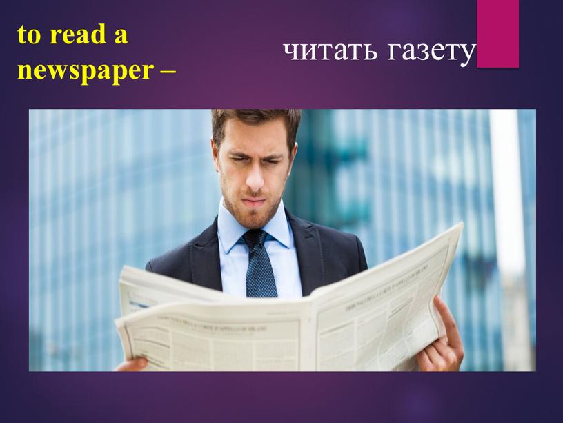 to read a newspaper – читать газету