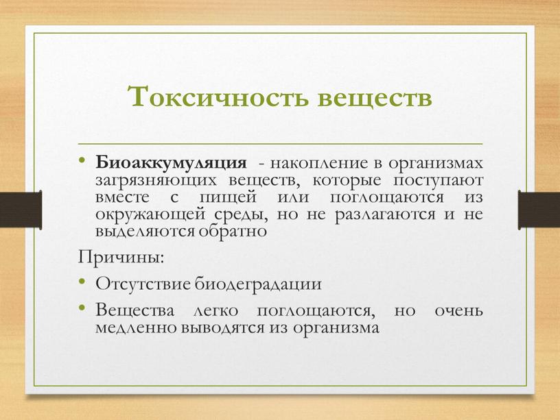 Токсичность веществ Биоаккумуляция - накопление в организмах загрязняющих веществ, которые поступают вместе с пищей или поглощаются из окружающей среды, но не разлагаются и не выделяются…