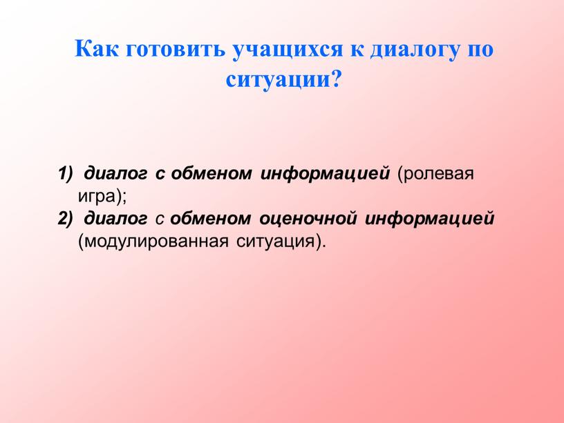 Как готовить учащихся к диалогу по ситуации? диалог с обменом информацией (ролевая игра); диалог с обменом оценочной информацией (модулированная ситуация)