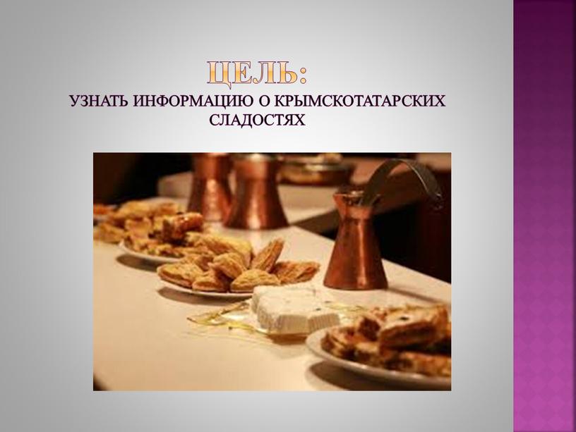 Цель: узнать информацию о крымскотатарских сладостях