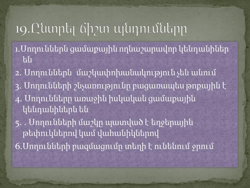 1.Սողուններն ցամաքային ողնաշարավոր կենդանիներ են 2. Սողուններն մաշկափոխանակություն չեն անում 3. Սողունների շնչառությունը բացառապես թոքային է 4. Սողունները առաջին իսկական ցամաքային կենդանիներն են 5. .…