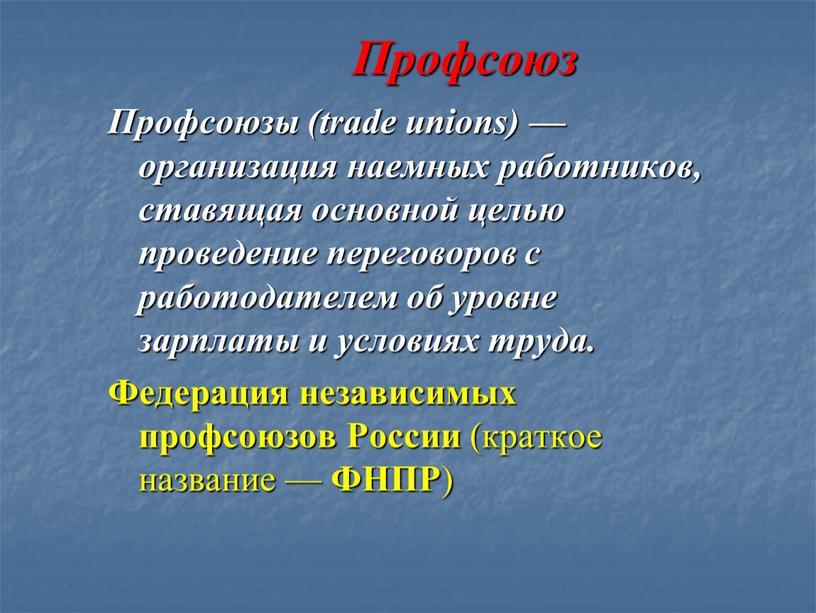 Профсоюз Профсоюзы (trade unions) — организация наемных работников, ставящая основной целью проведение переговоров с работодателем об уровне зарплаты и условиях труда