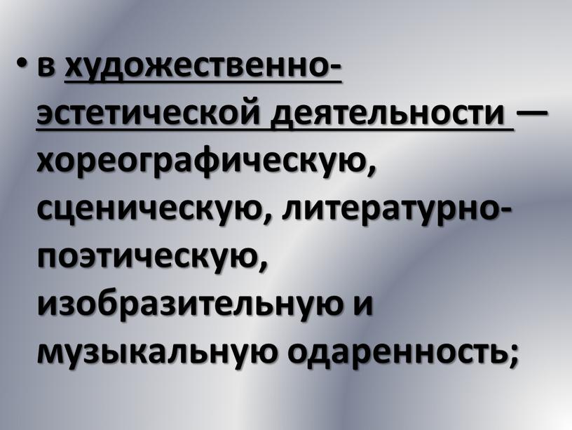 в художественно-эстетической деятельности — хореографическую, сценическую, литературно-поэтическую, изобразительную и музыкальную одаренность;