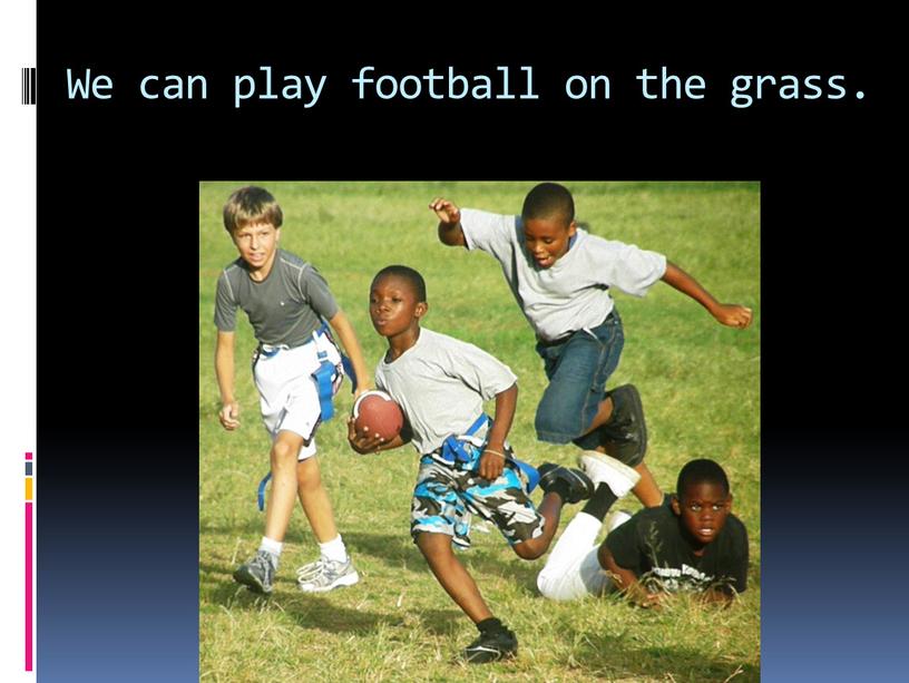 We can play football on the grass