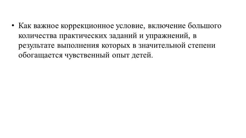 Как важное коррекционное условие, включение большого количества практических заданий и упражнений, в результате выполнения которых в значительной степени обогащается чувственный опыт детей