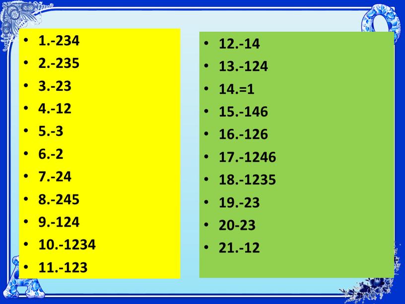 1.-234 2.-235 3.-23 4.-12 5.-3 6.-2 7.-24 8.-245 9.-124 10.-1234 11.-123 12.-14 13.-124 14.=1 15.-146 16.-126 17.-1246 18.-1235 19.-23 20-23 21.-12