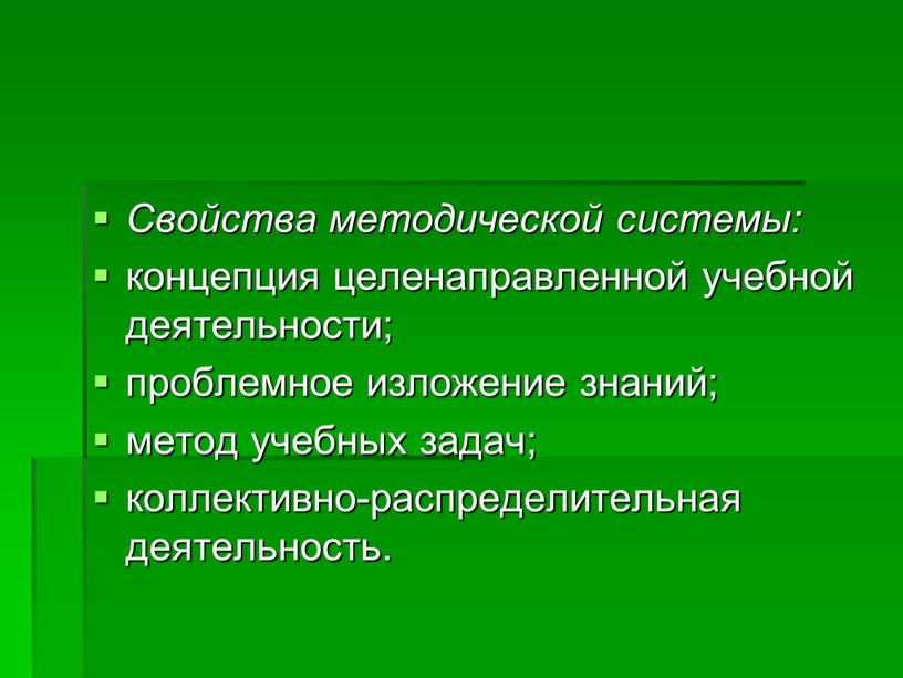 Свойства методической системы: концепция целенаправленной учебной деятельности; проблемное изложение знаний; метод учебных задач; коллективно-распределительная деятельность