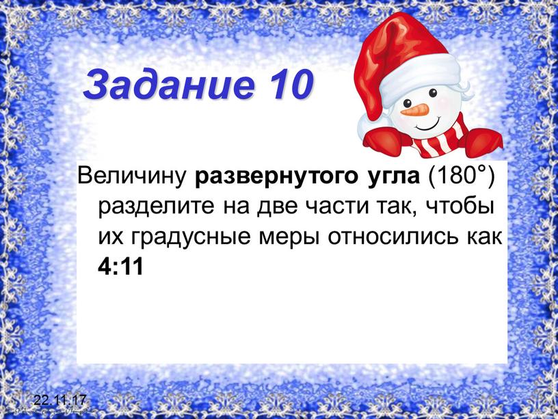 Задание 10 Величину развернутого угла (180°) разделите на две части так, чтобы их градусные меры относились как 4:11