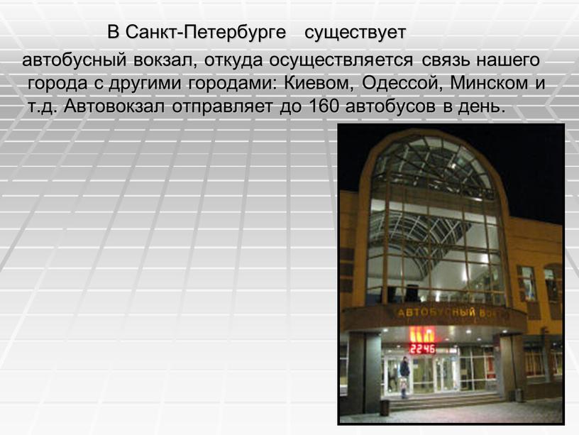 В Санкт-Петербурге существует автобусный вокзал, откуда осуществляется связь нашего города с другими городами:
