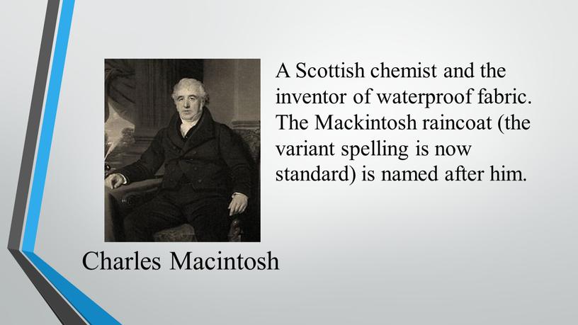 Charles Macintosh A Scottish chemist and the inventor of waterproof fabric