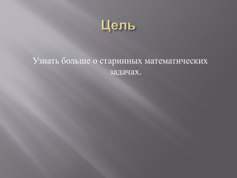 Цель Узнать больше о старинных математических задачах