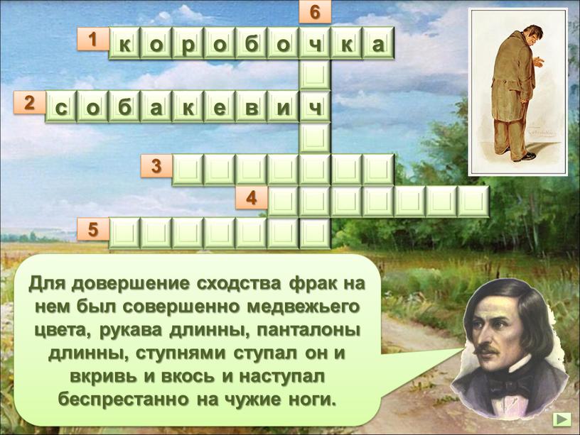 Для довершение сходства фрак на нем был совершенно медвежьего цвета, рукава длинны, панталоны длинны, ступнями ступал он и вкривь и вкось и наступал беспрестанно на…