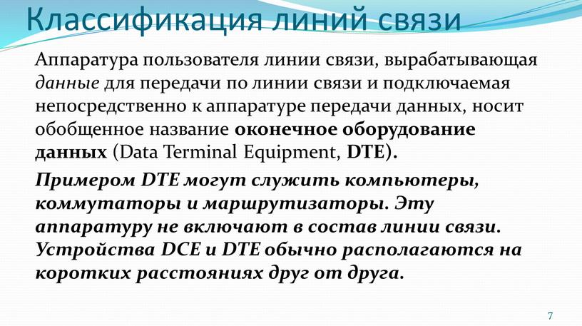 Классификация линий связи Аппаратура пользователя линии связи, вырабатывающая данные для передачи по линии связи и подключаемая непосредственно к аппаратуре передачи данных, носит обобщенное название оконечное…