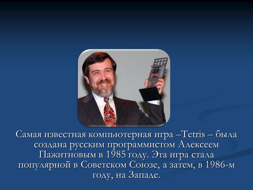 Самая известная компьютерная игра –Tetris – была создана русским программистом