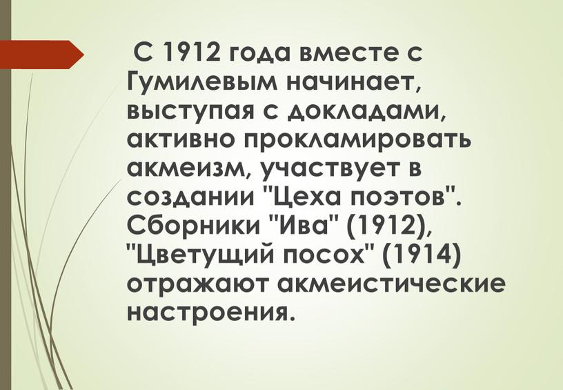 С 1912 года вместе с Гумилевым начинает, выступая с докладами, активно прокламировать акмеизм, участвует в создании "Цеха поэтов"