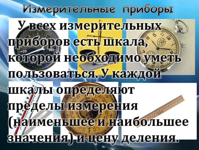 Измерительные приборы У всех измерительных приборов есть шкала, которой необходимо уметь пользоваться