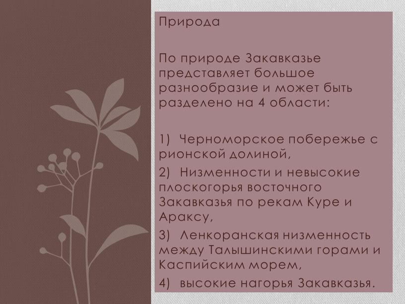 Природа По природе Закавказье представляет большое разнообразие и может быть разделено на 4 области: 1)