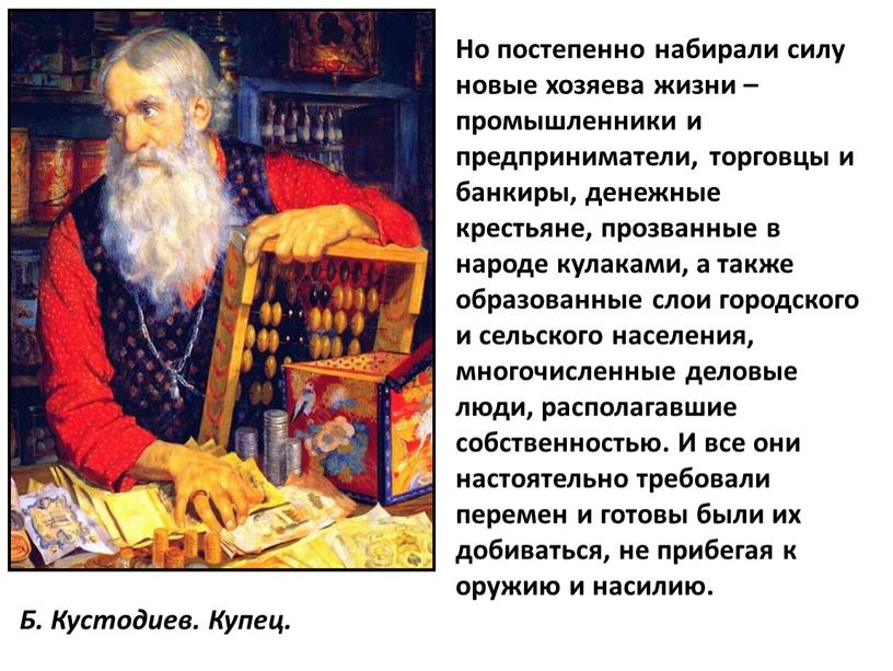 Б. Кустодиев. Купец. Но постепенно набирали силу новые хозяева жизни – промышленники и предприниматели, торговцы и банкиры, денежные крестьяне, прозванные в народе кулаками, а также…