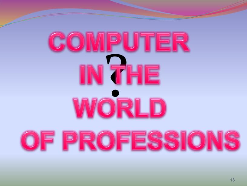 COMPUTER WORLD IN THE OF PROFESSIONS 13