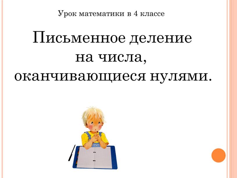 Урок математики в 4 классе Письменное деление на числа, оканчивающиеся нулями