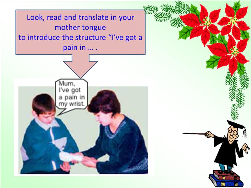 Look, read and translate in your mother tongue to introduce the structure “I’ve got a pain in …