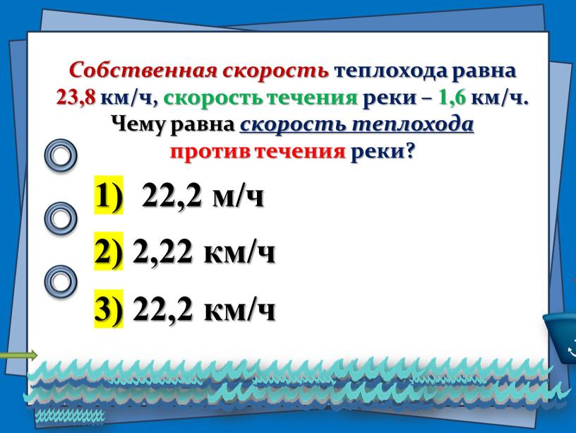 Собственная скорость теплохода равна 23,8 км/ч, скорость течения реки – 1,6 км/ч