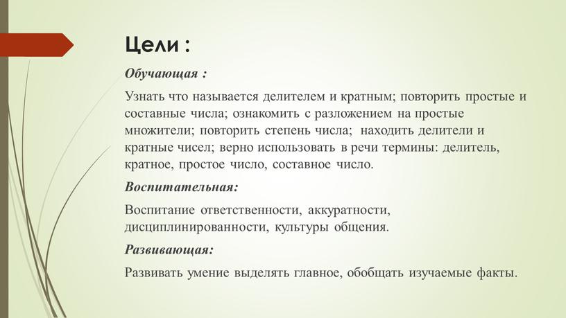 Цели : Обучающая : Узнать что называется делителем и кратным; повторить простые и составные числа; ознакомить с разложением на простые множители; повторить степень числа; находить…