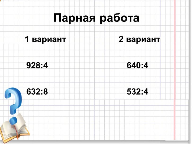 Парная работа 1 вариант 2 вариант 928:4 640:4 632:8 532:4