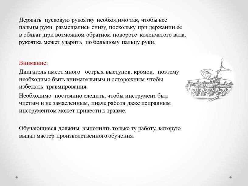 Держать пусковую рукоятку необходимо так, чтобы все пальцы руки размещались снизу, поскольку при держании ее в обхват ,при возможном обратном повороте коленчатого вала, рукоятка может…