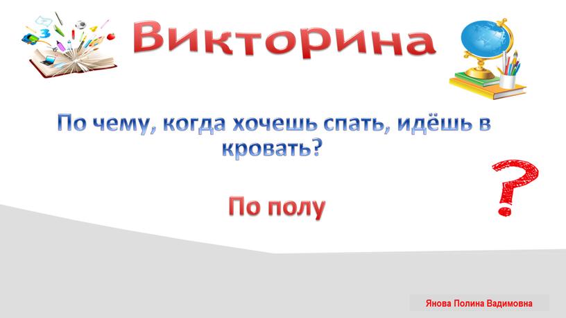 Викторина По чему, когда хочешь спать, идёшь в кровать?