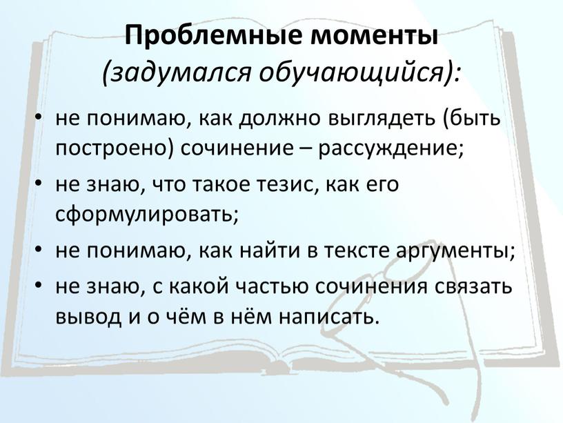 Проблемные моменты (задумался обучающийся): не понимаю, как должно выглядеть (быть построено) сочинение – рассуждение; не знаю, что такое тезис, как его сформулировать; не понимаю, как…