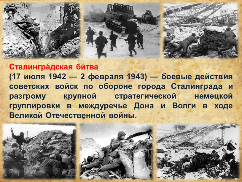 Сталингра́дская би́тва (17 июля 1942 — 2 февраля 1943) — боевые действия советских войск по обороне города