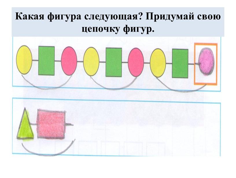 Какая фигура следующая? Придумай свою цепочку фигур