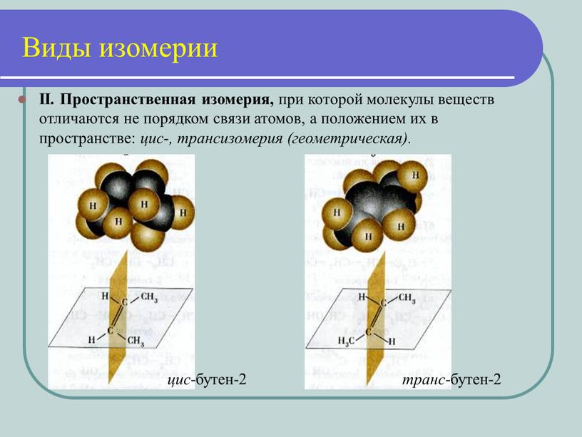 II. Пространственная изомерия, при которой молекулы веществ отличаются не порядком связи атомов, а положением их в пространстве: цис-, трансизомерия (геометрическая)