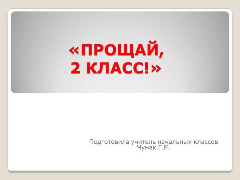 ПРОЩАЙ, 2 КЛАСС!» Подготовила учитель начальных классов